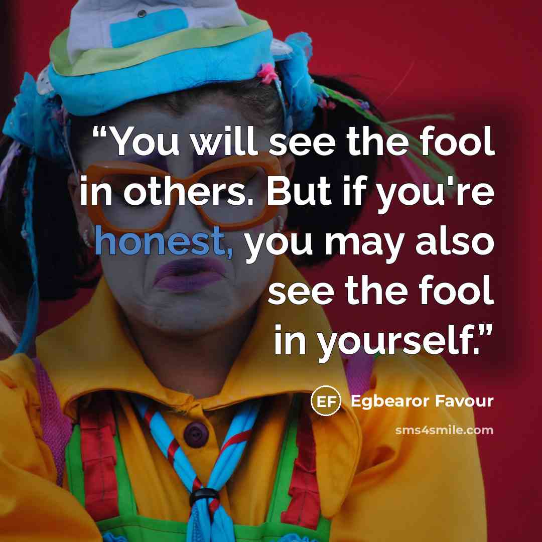 “You will see the fool in others. But if you're honest, you may also see the fool in yourself.” quote by Egbearor Favour