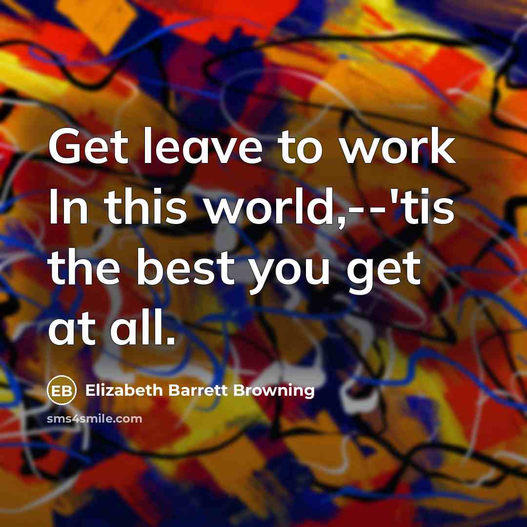 “Get leave to work In this world,--'tis the best you…” quote by Elizabeth Barrett Browning