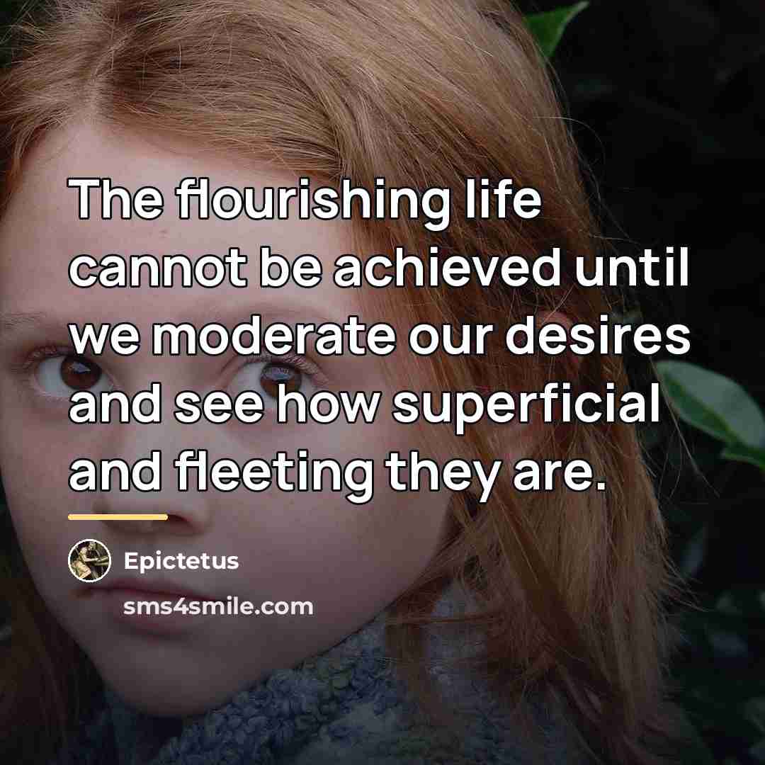 “The flourishing life cannot be achieved until we moderate our…” quote by Epictetus
