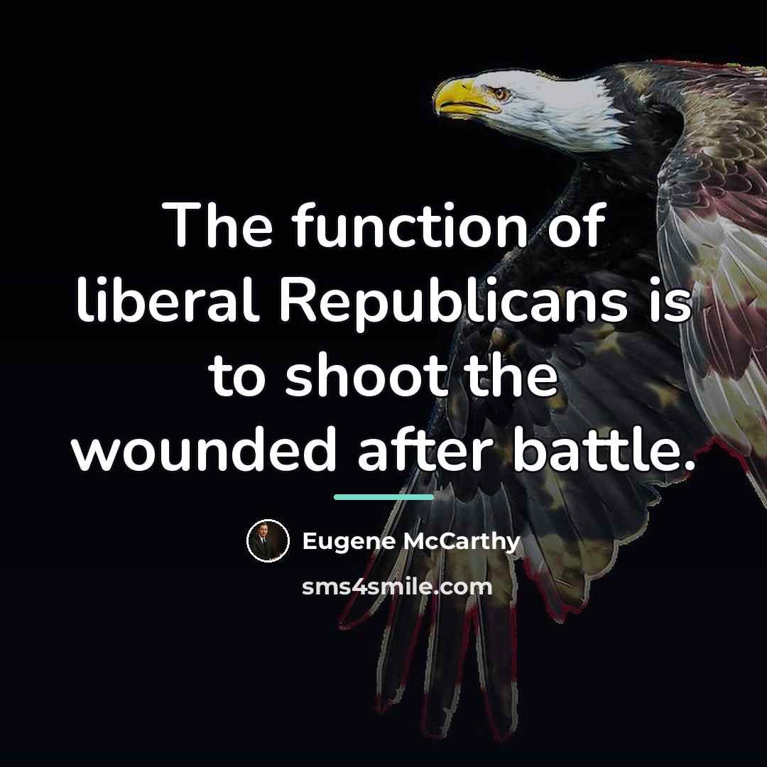 “The function of liberal Republicans is to shoot the wounded…” quote by Eugene McCarthy