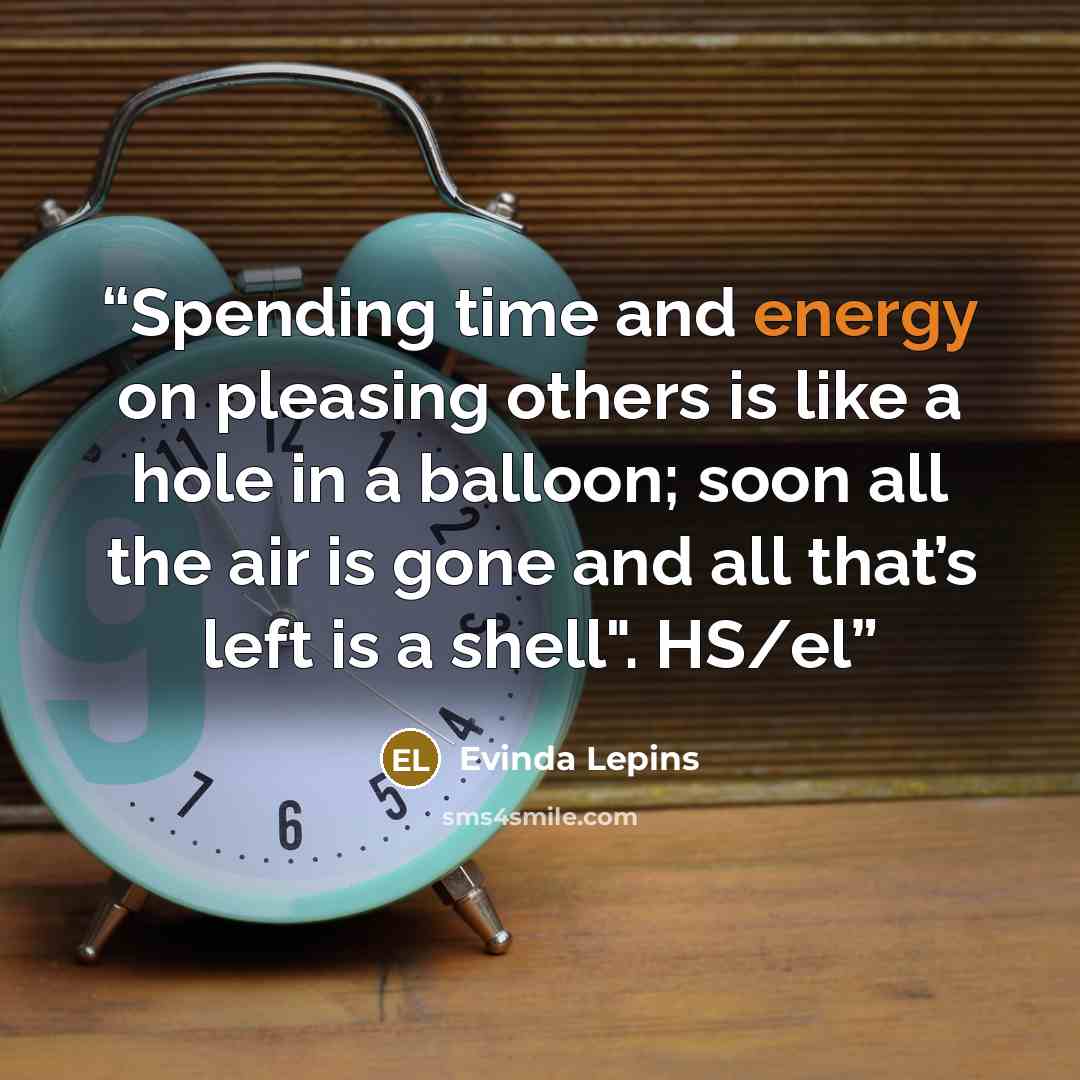 “Spending time and energy on pleasing others is like a hole in a balloon; soon all the air is gone and all that’s left is a shell". HS/el” quote by Evinda Lepins