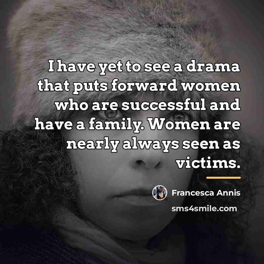 “I have yet to see a drama that puts forward…” quote by Francesca Annis