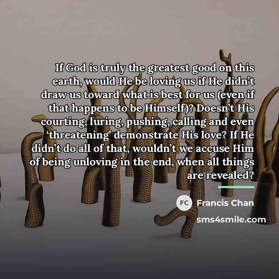 “If God is truly the greatest good on this earth,…” quote by Francis Chan