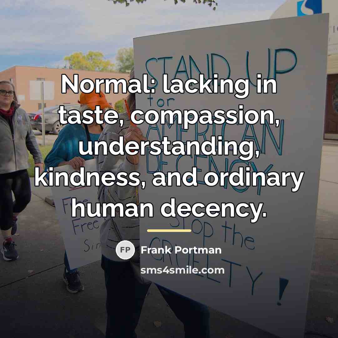 “Normal: lacking in taste, compassion, understanding, kindness, and ordinary human…” quote by Frank Portman