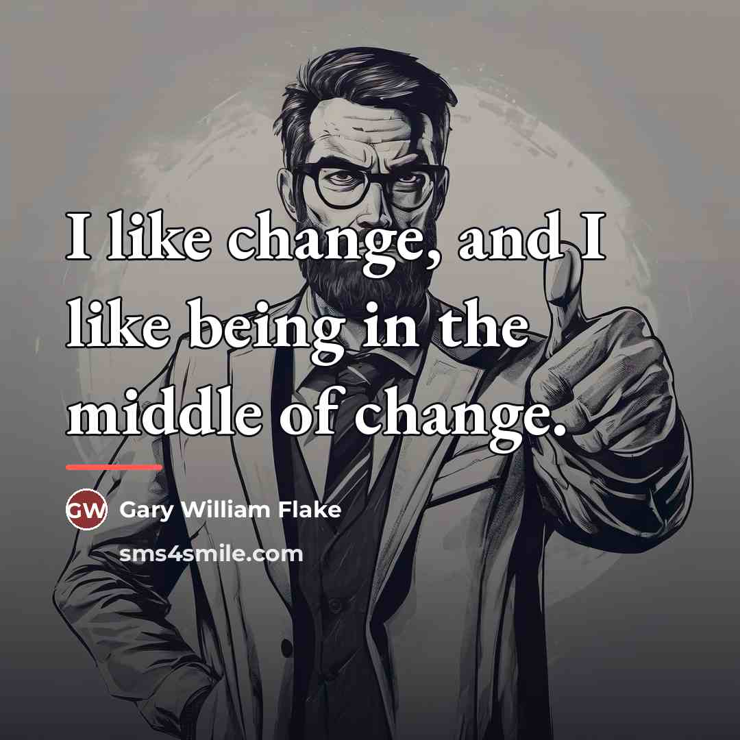 “I like change, and I like being in the middle…” quote by Gary William Flake