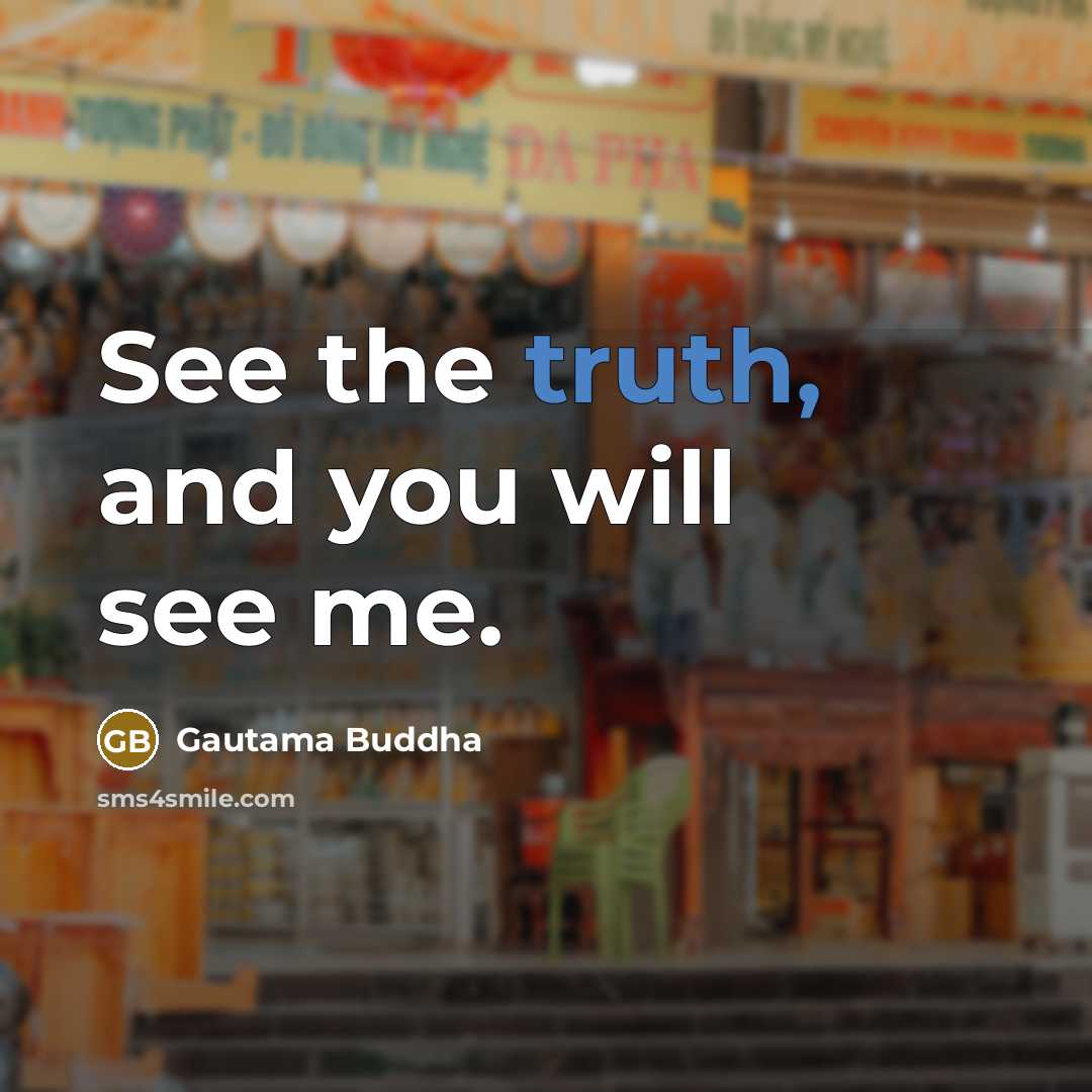“See the truth, and you will see me.…” quote by Gautama Buddha