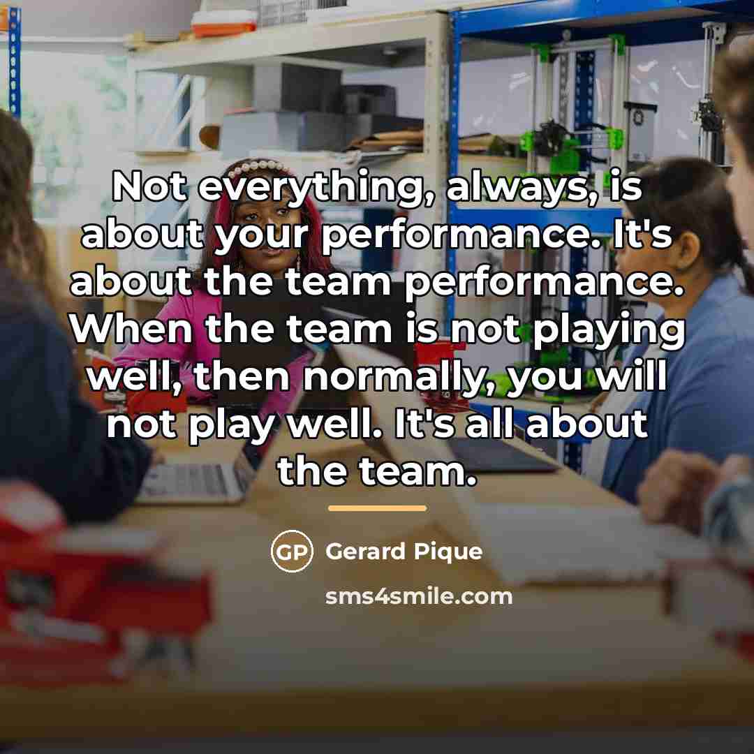 “Not everything, always, is about your performance. It's about the…” quote by Gerard Pique