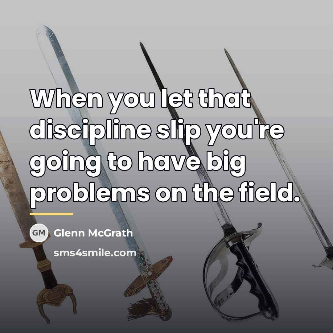 “When you let that discipline slip you're going to have…” quote by Glenn McGrath