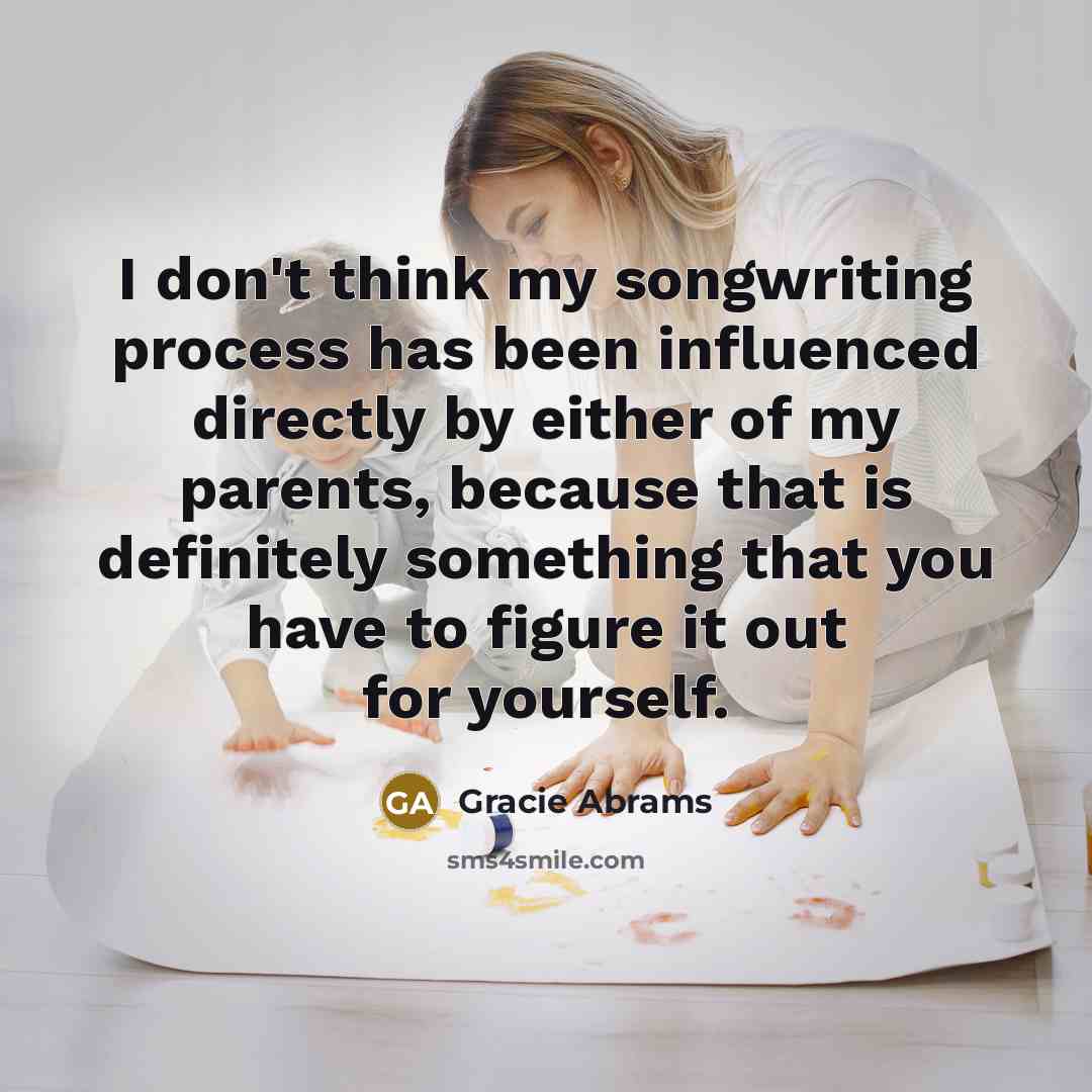 “I don't think my songwriting process has been influenced directly…” quote by Gracie Abrams