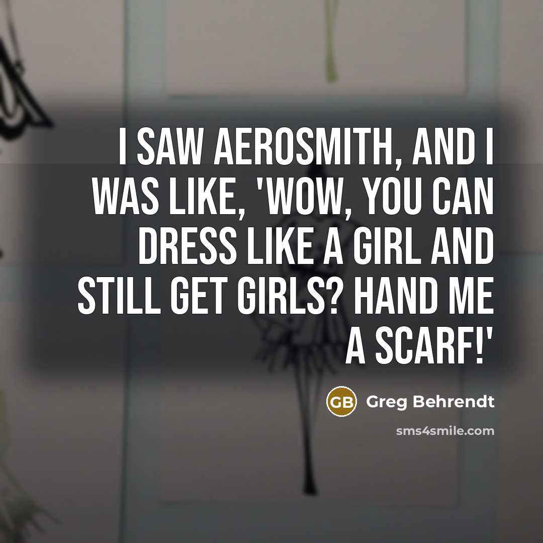 “I saw Aerosmith, and I was like, 'Wow, you can…” quote by Greg Behrendt