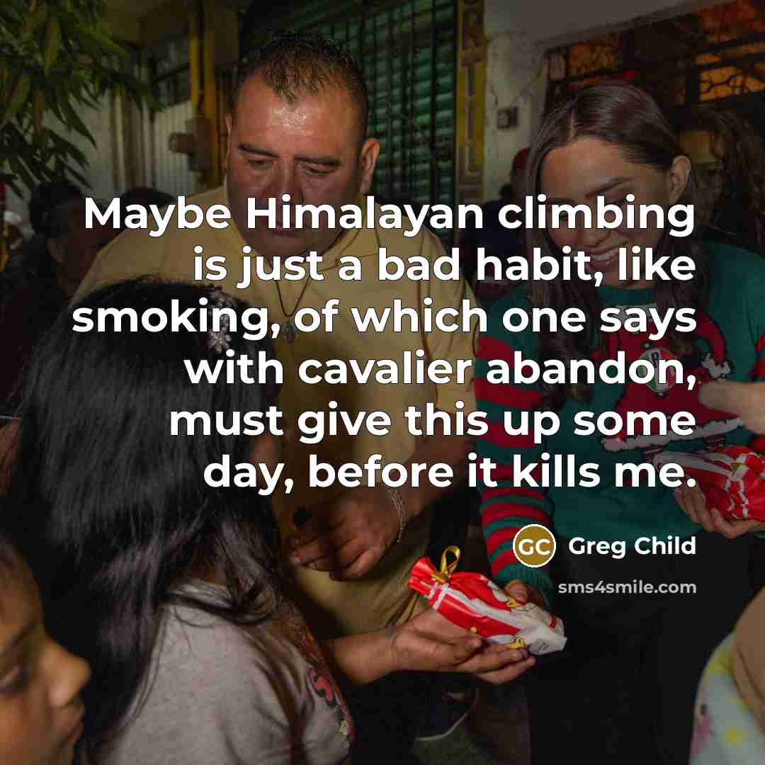 “Maybe Himalayan climbing is just a bad habit, like smoking,…” quote by Greg Child