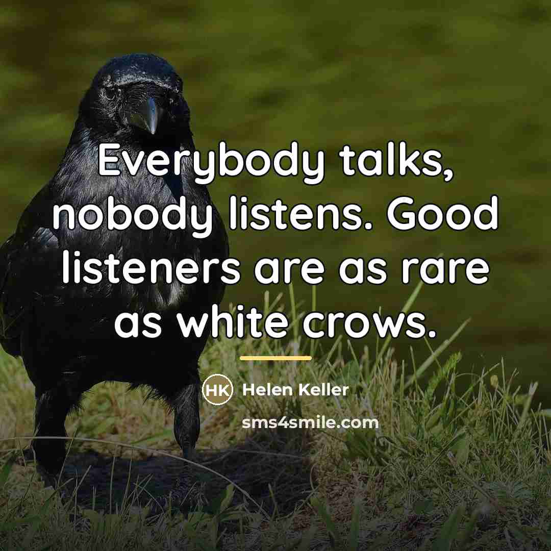 “Everybody talks, nobody listens. Good listeners are as rare as…” quote by Helen Keller