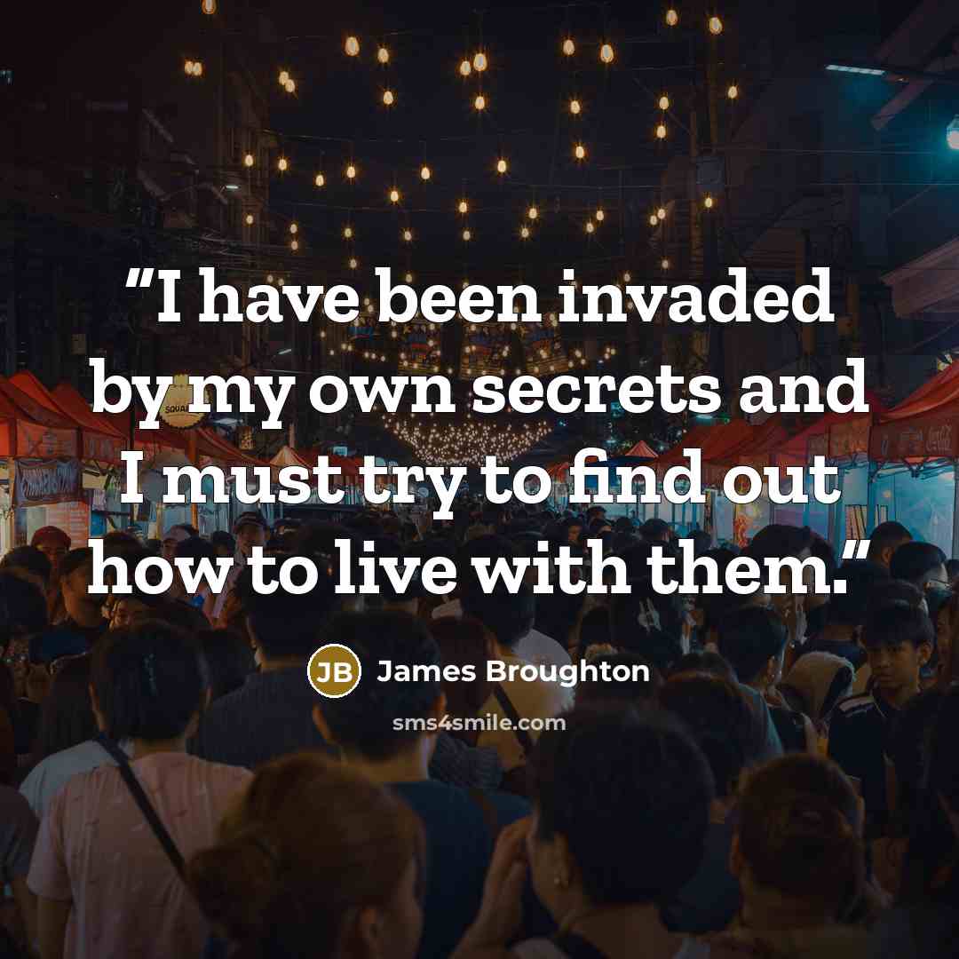 “I have been invaded by my own secrets and I must try to find out how to live with them.” quote by James Broughton