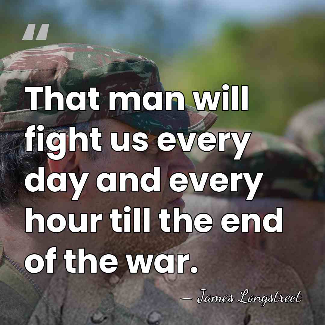That man will fight us every day and every hour till the&hellip; - James Longstreet