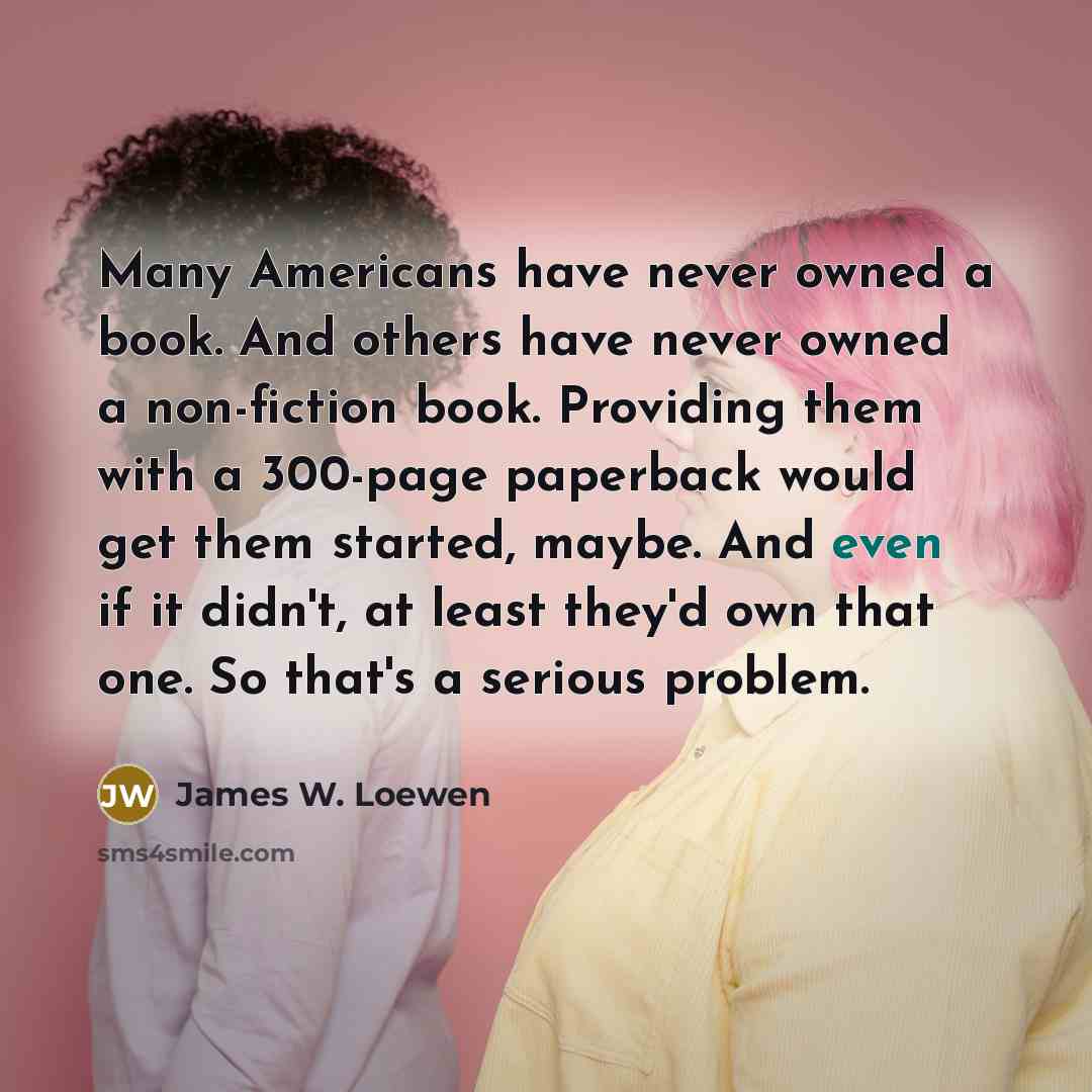 “Many Americans have never owned a book. And others have…” quote by James W. Loewen