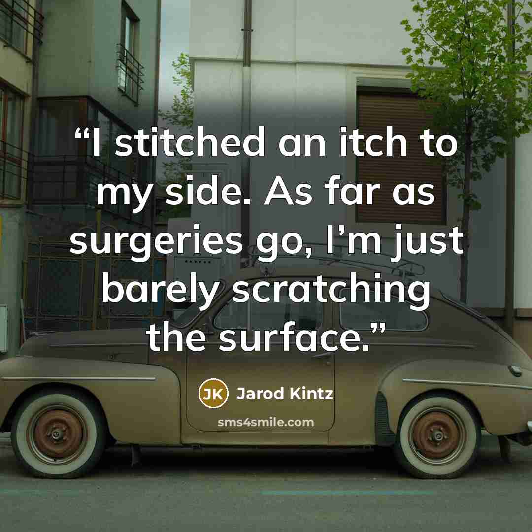 “I stitched an itch to my side. As far as surgeries go, I’m just barely scratching the surface.” quote by Jarod Kintz