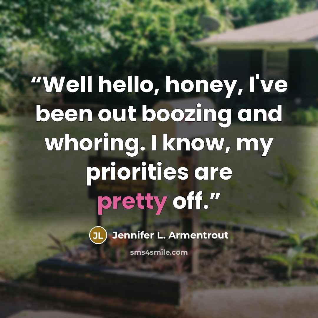 “Well hello, honey, I've been out boozing and whoring. I know, my priorities are pretty off.” quote by Jennifer L. Armentrout