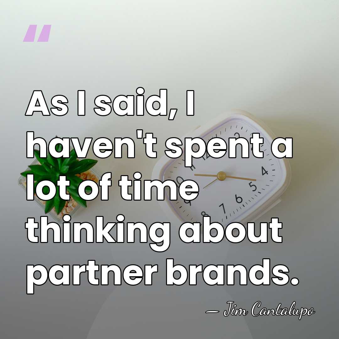 As I said, I haven't spent a lot of time thinking about&hellip; - Jim Cantalupo