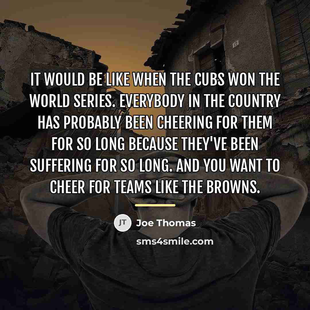 “It would be like when the Cubs won the World…” quote by Joe Thomas