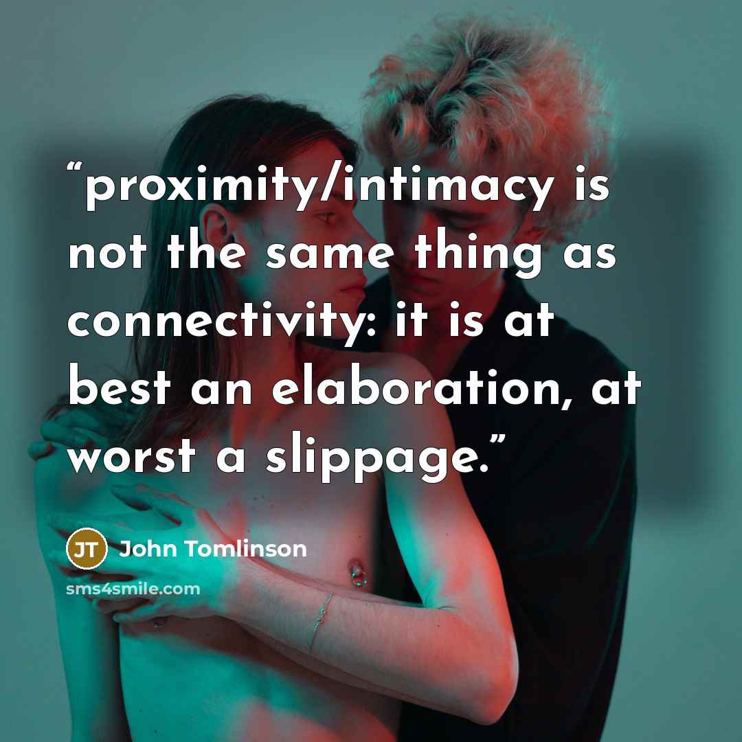 “proximity/intimacy is not the same thing as connectivity: it is at best an elaboration, at worst a slippage.” quote by John Tomlinson