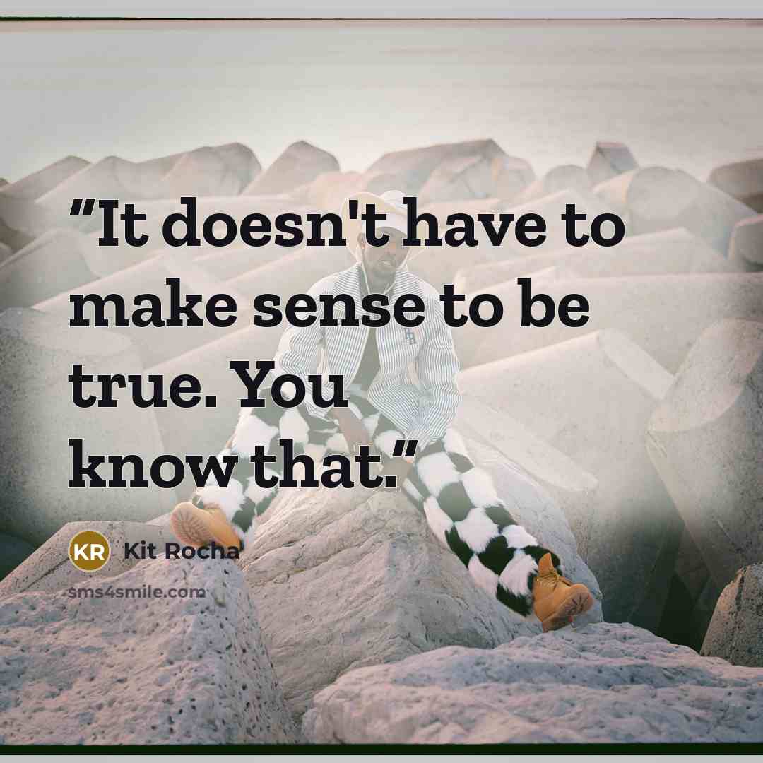 “It doesn't have to make sense to be true. You know that.” quote by Kit Rocha