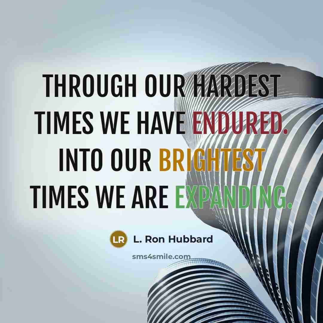 “Through our hardest times we have endured. Into our brightest times we are expanding.” quote by L. Ron Hubbard