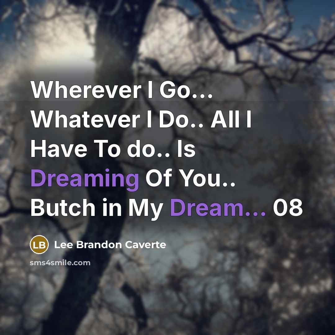 “Wherever I Go... Whatever I Do.. All I Have To do.. Is Dreaming Of You.. Butch in My Dream... 08” quote by Lee Brandon Caverte