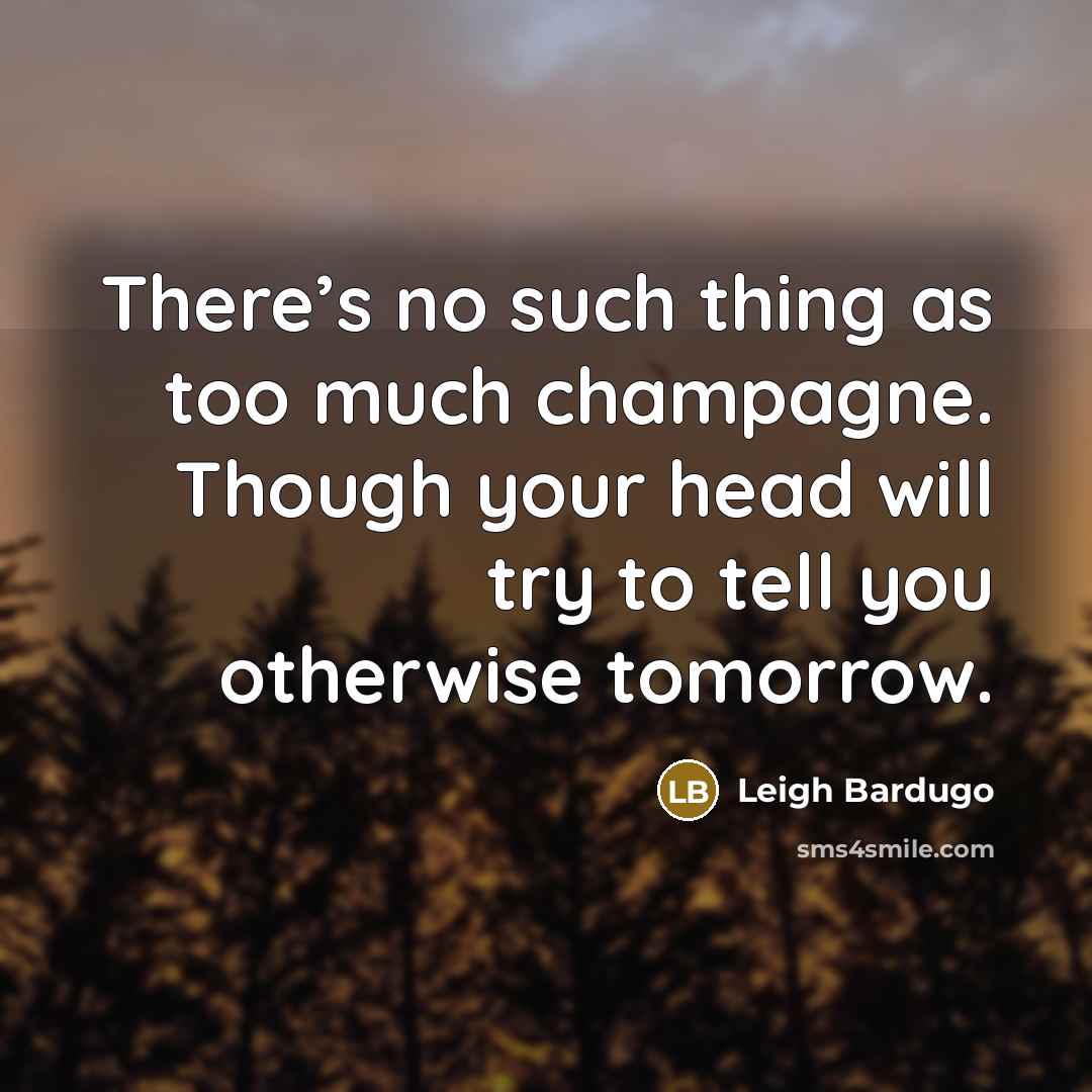 “There’s no such thing as too much champagne. Though your…” quote by Leigh Bardugo