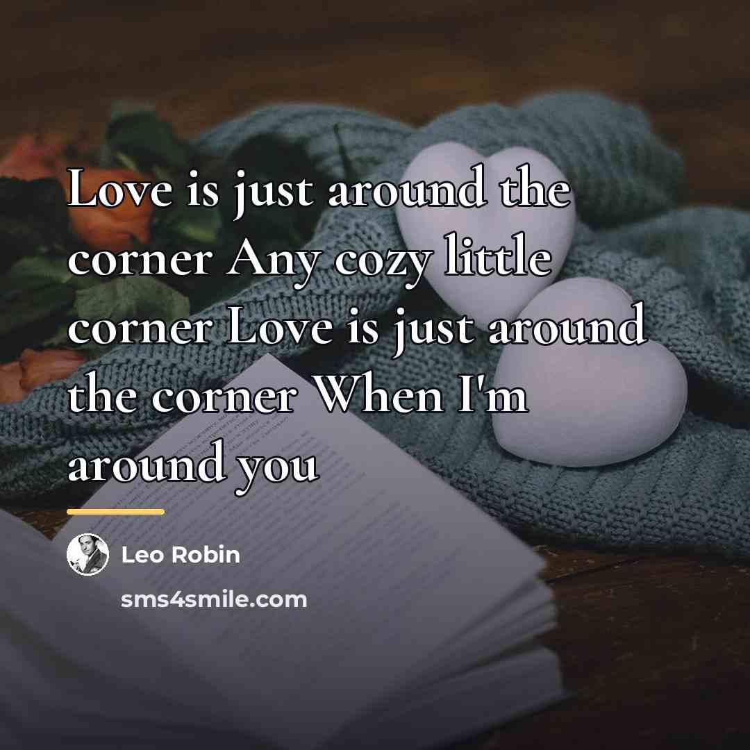 “Love is just around the corner Any cozy little corner…” quote by Leo Robin