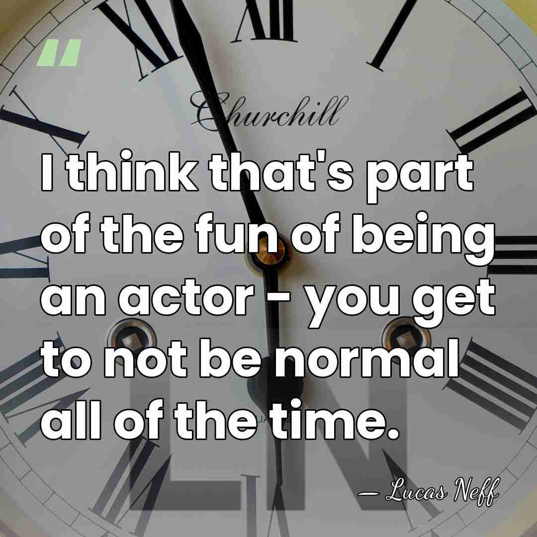 I think that's part of the fun of being an actor -&hellip; - Lucas Neff