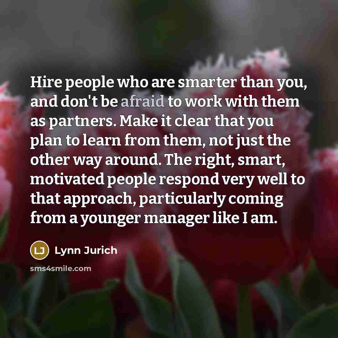 “Hire people who are smarter than you, and don't be…” quote by Lynn Jurich