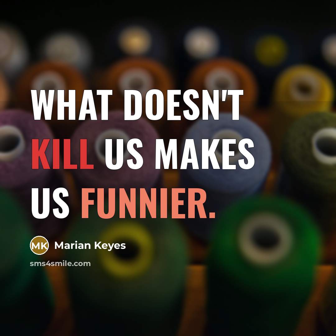 “What doesn't kill us makes us funnier.” quote by Marian Keyes