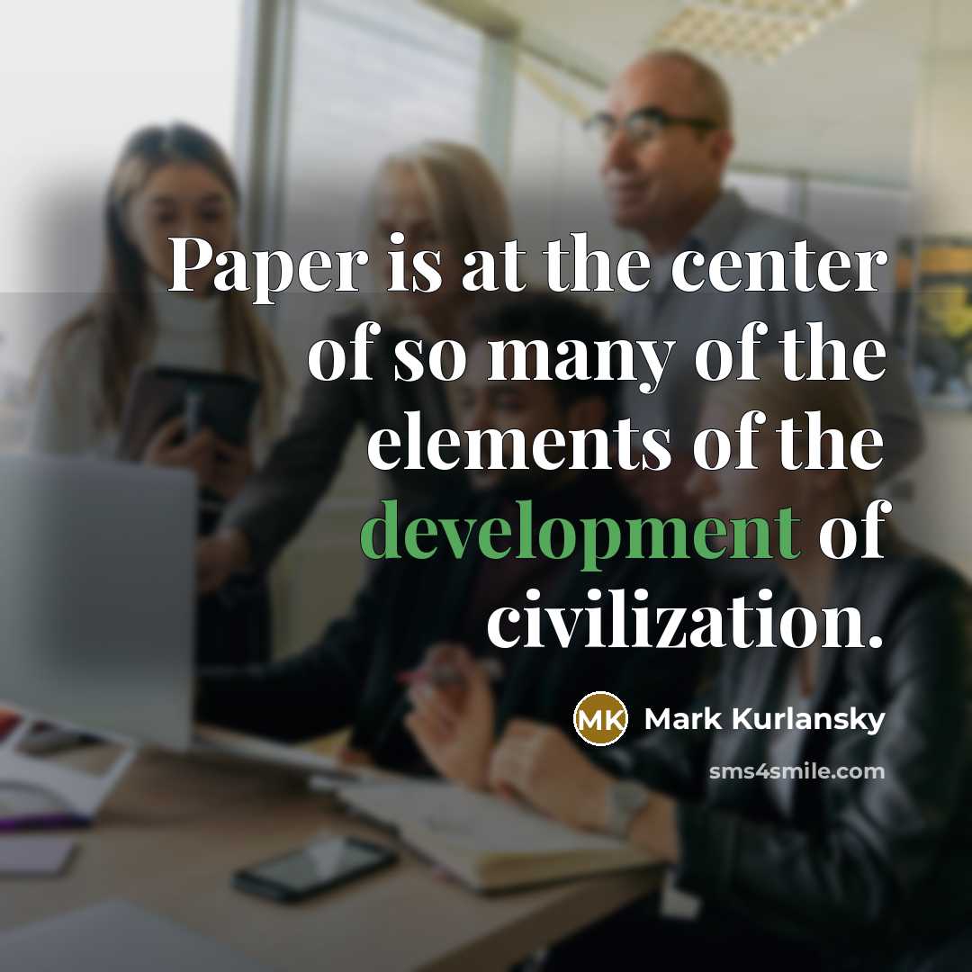 “Paper is at the center of so many of the…” quote by Mark Kurlansky