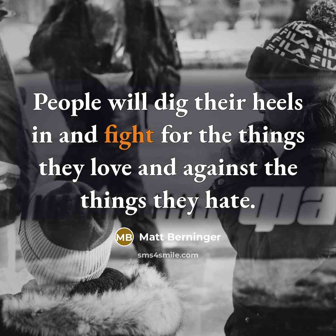 “People will dig their heels in and fight for the…” quote by Matt Berninger