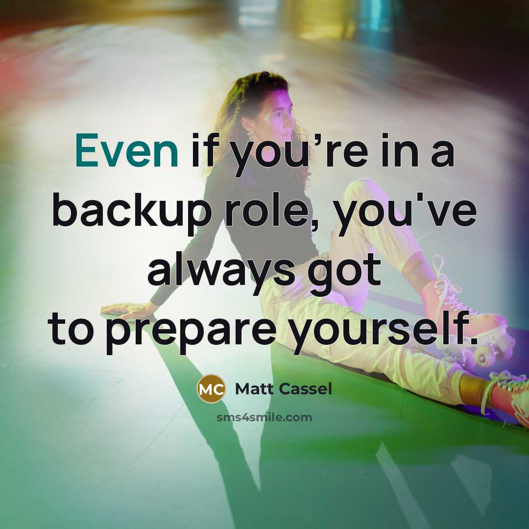 “Even if you're in a backup role, you've always got…” quote by Matt Cassel