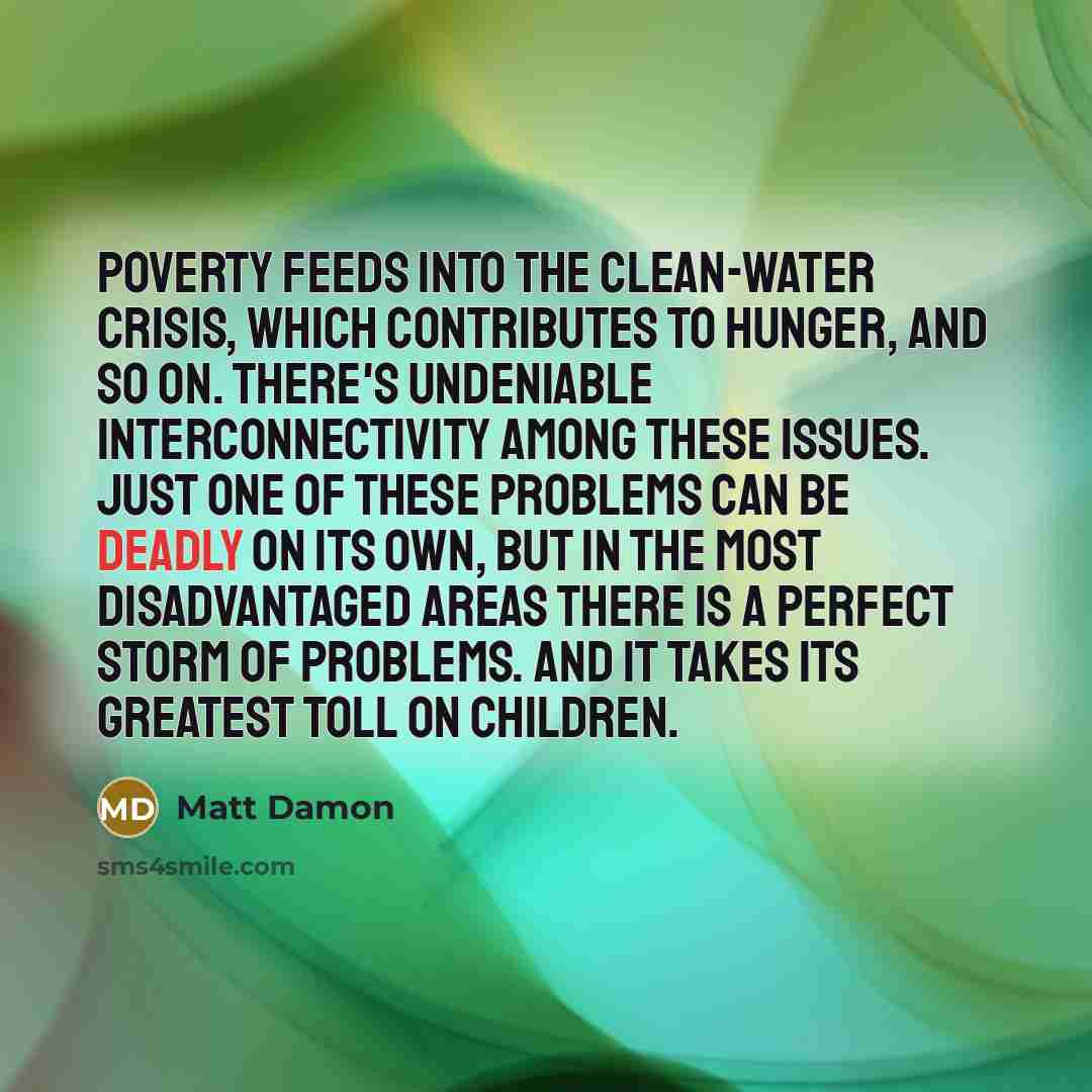 “Poverty feeds into the clean-water crisis, which contributes to hunger,…” quote by Matt Damon