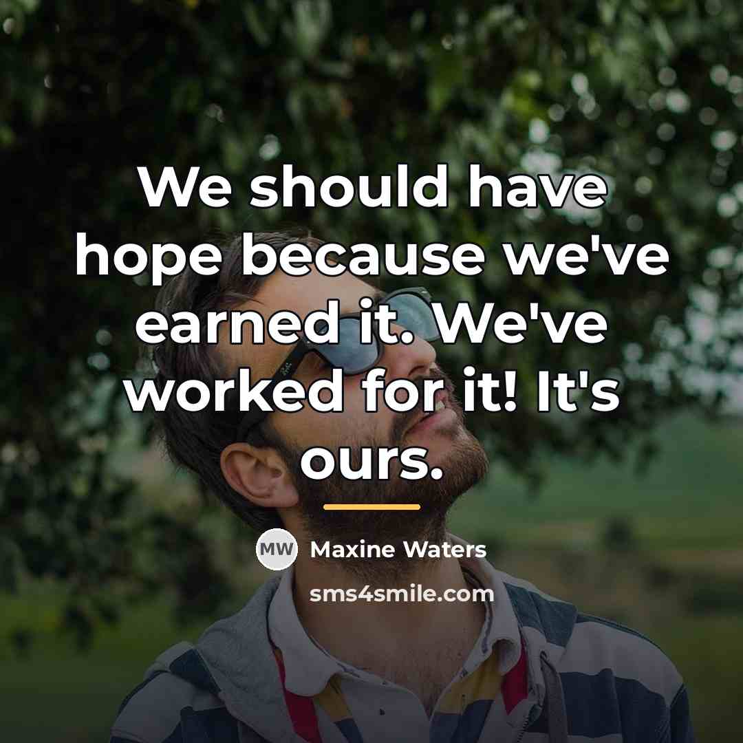 “We should have hope because we've earned it. We've worked…” quote by Maxine Waters