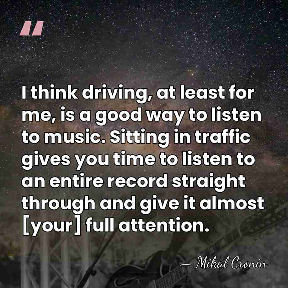 I think driving, at least for me, is a good way to&hellip; - Mikal Cronin