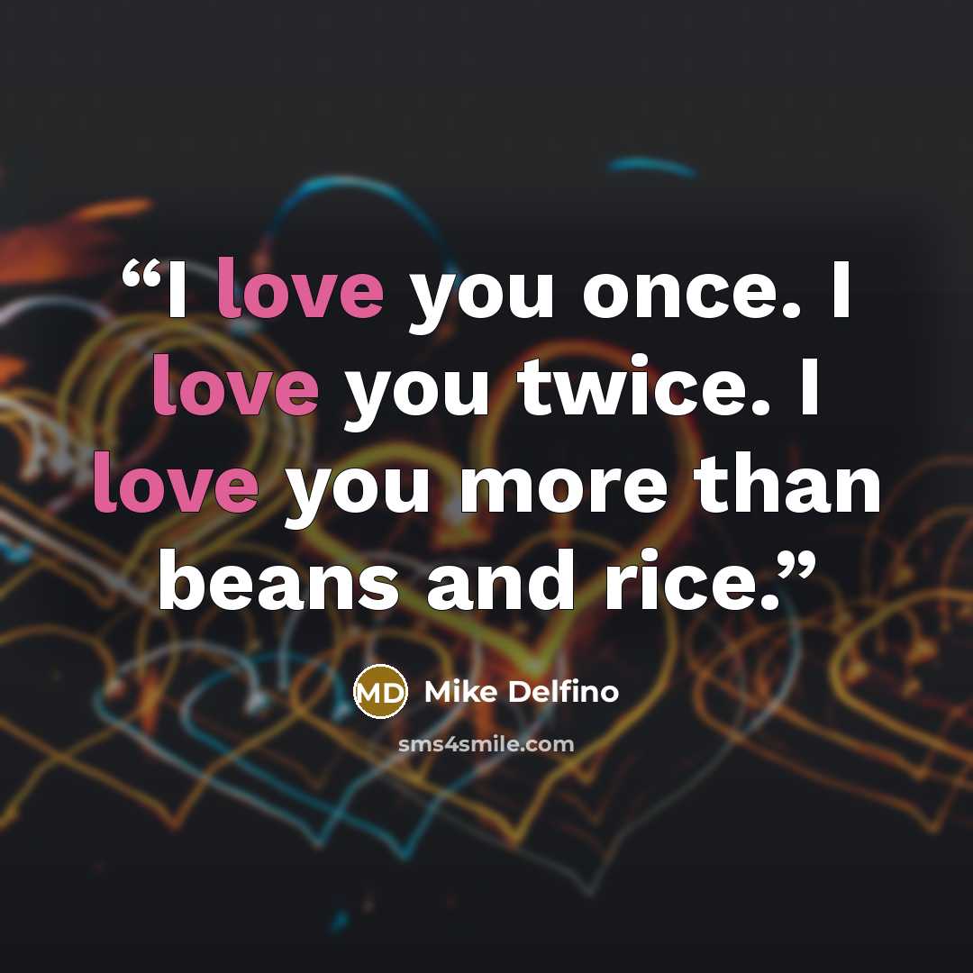 “I love you once. I love you twice. I love you more than beans and rice.” quote by Mike Delfino