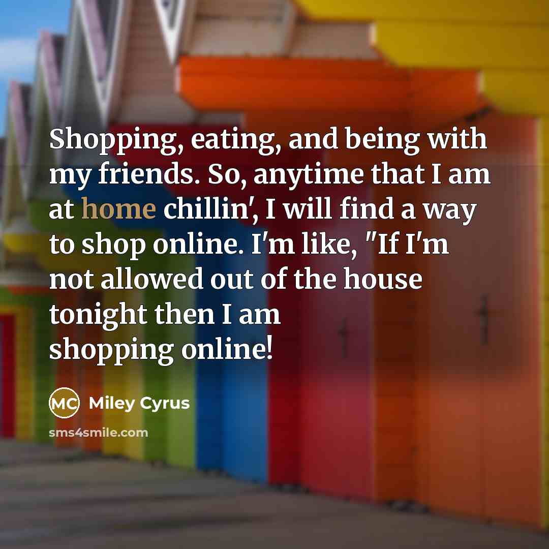 “Shopping, eating, and being with my friends. So, anytime that…” quote by Miley Cyrus