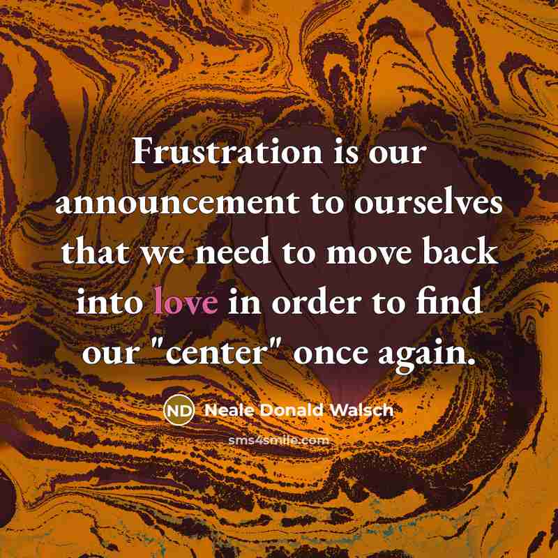 “Frustration is our announcement to ourselves that we need to…” quote by Neale Donald Walsch