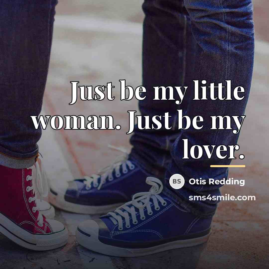 “Just be my little woman. Just be my lover.…” quote by Otis Redding