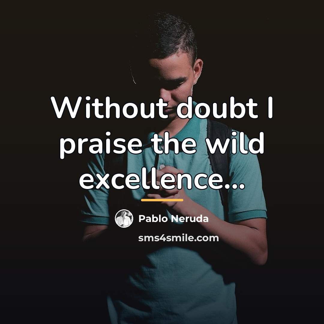 “Without doubt I praise the wild excellence...…” quote by Pablo Neruda