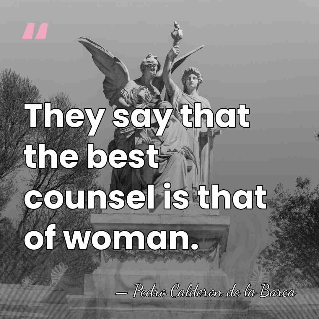 They say that the best counsel is that of woman. - Pedro Calderon de la Barca