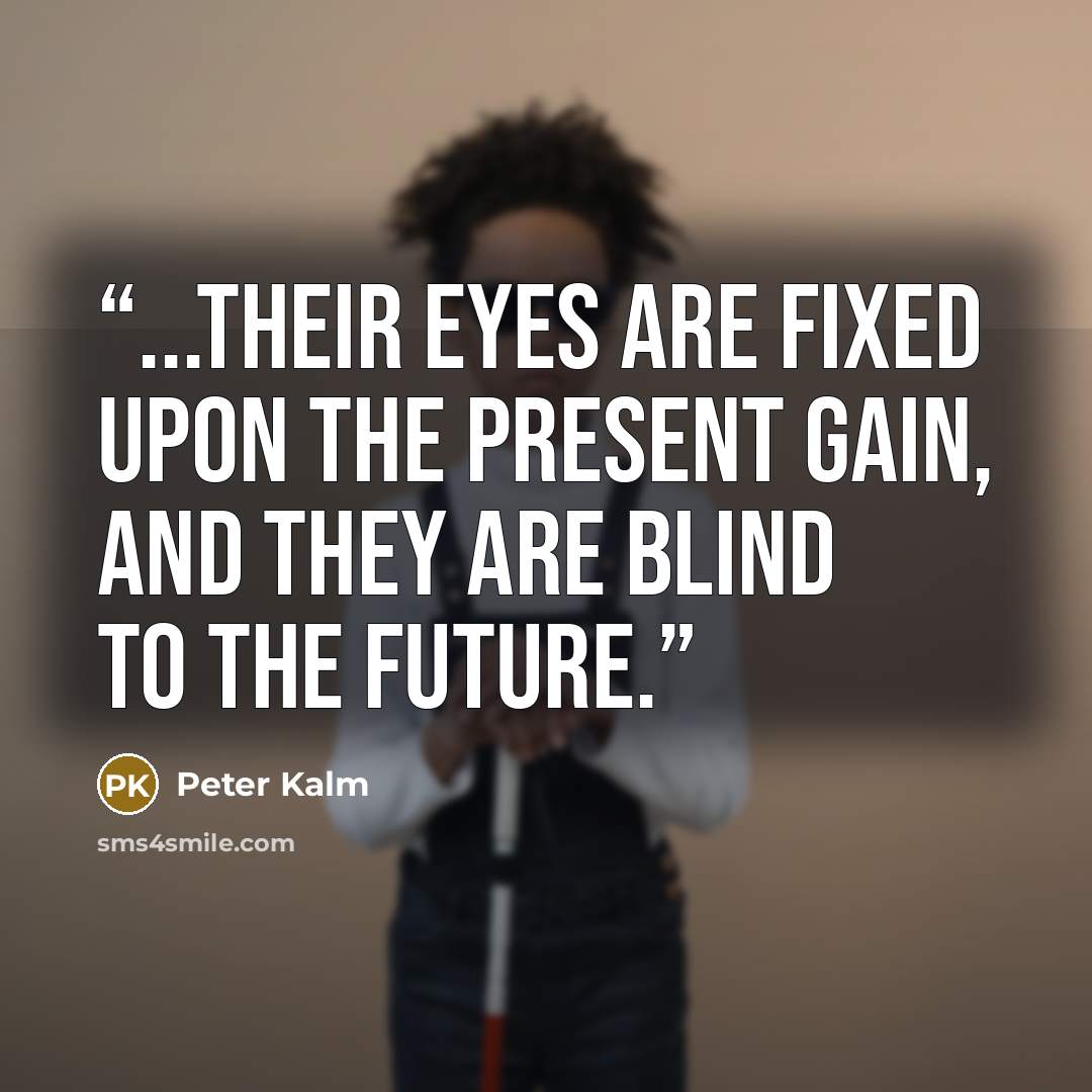 “...their eyes are fixed upon the present gain, and they are blind to the future.” quote by Peter Kalm