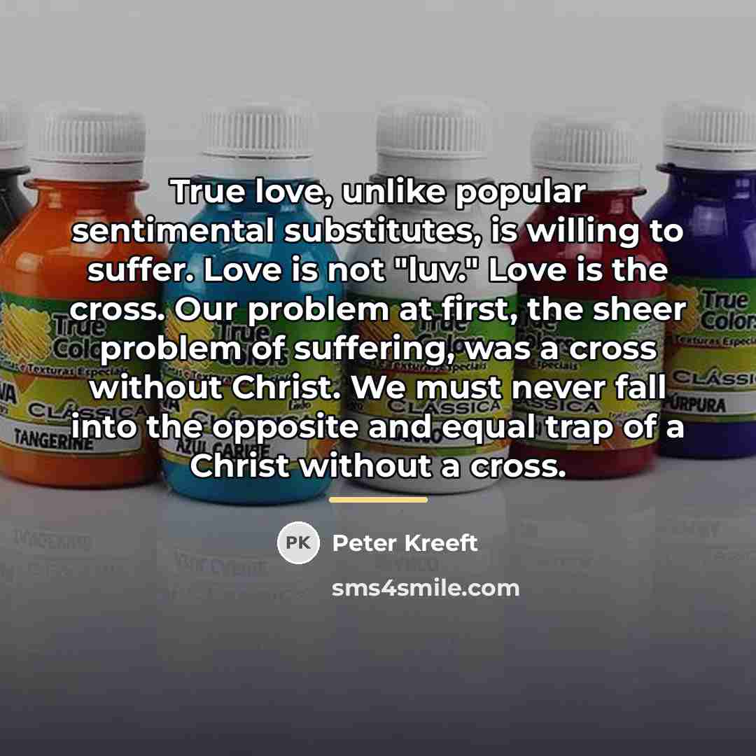 “True love, unlike popular sentimental substitutes, is willing to suffer.…” quote by Peter Kreeft