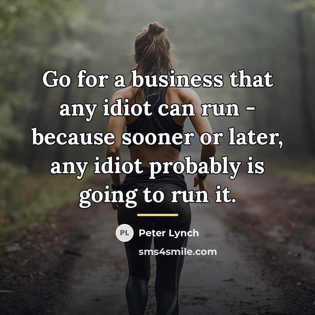 “Go for a business that any idiot can run -…” quote by Peter Lynch