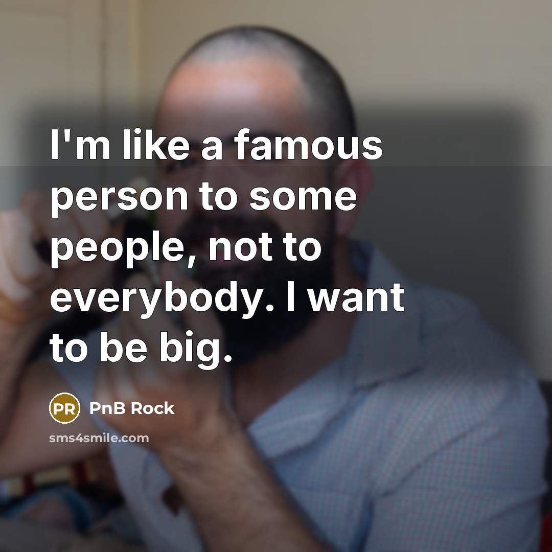 “I'm like a famous person to some people, not to…” quote by PnB Rock