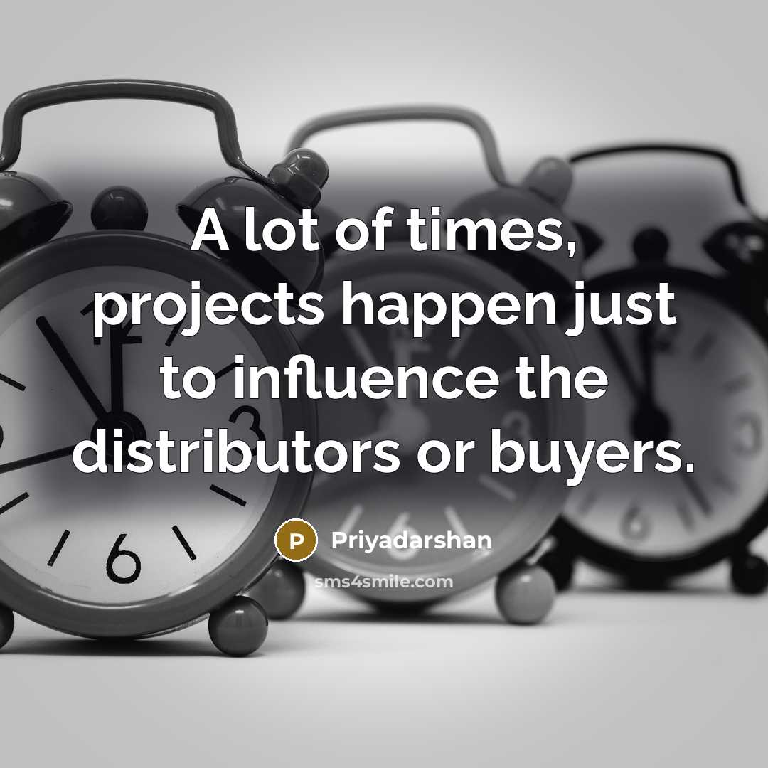 “A lot of times, projects happen just to influence the…” quote by Priyadarshan