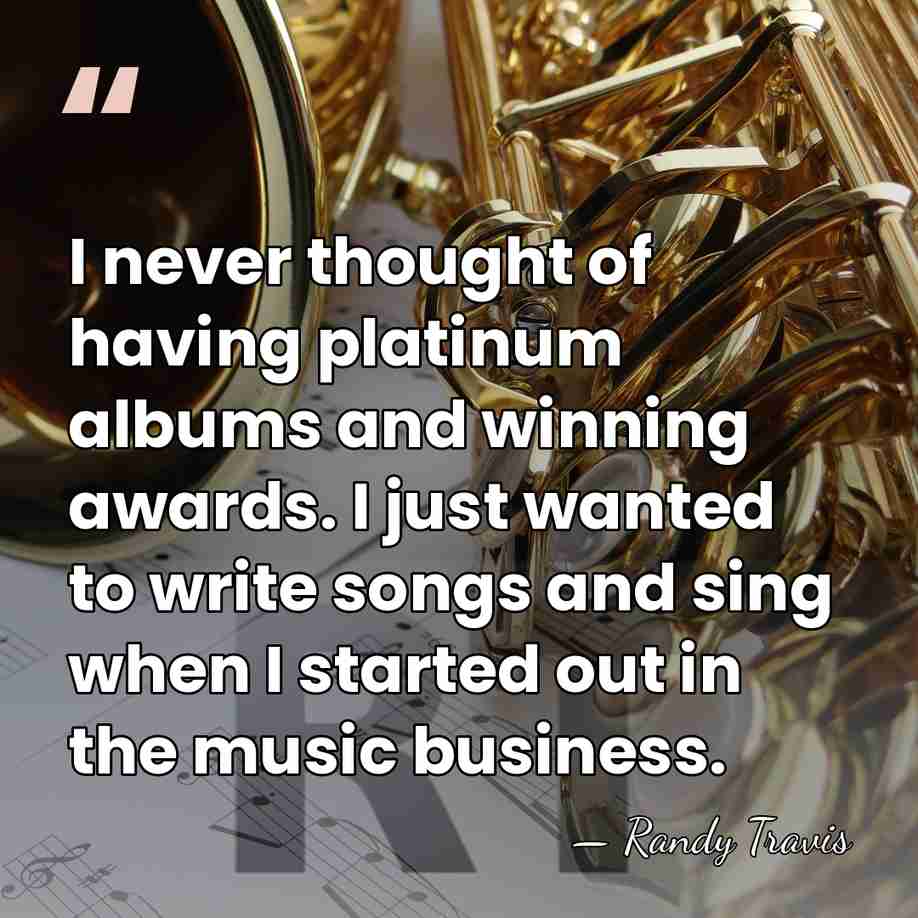 I never thought of having platinum albums and winning awards. I just&hellip; - Randy Travis